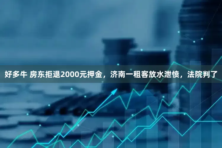 好多牛 房东拒退2000元押金,济南一租客放水泄愤,法院判了