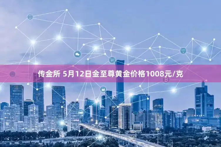 传金所 5月12日金至尊黄金价格1008元/克