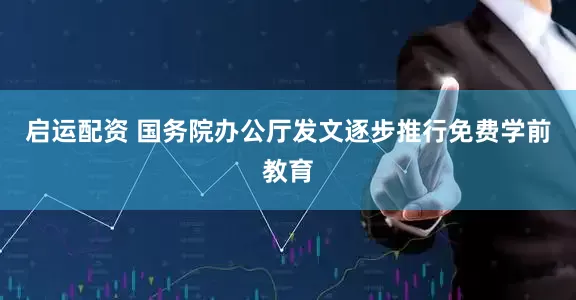 启运配资 国务院办公厅发文逐步推行免费学前教育