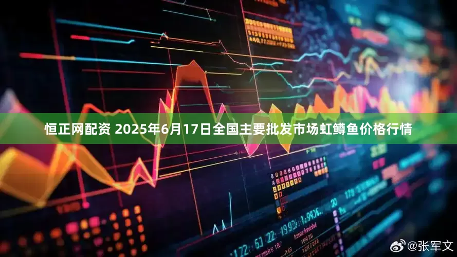 恒正网配资 2025年6月17日全国主要批发市场虹鳟鱼价格行情