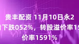 贵丰配资 11月10日永22转债下跌052%，转股溢价率1591%