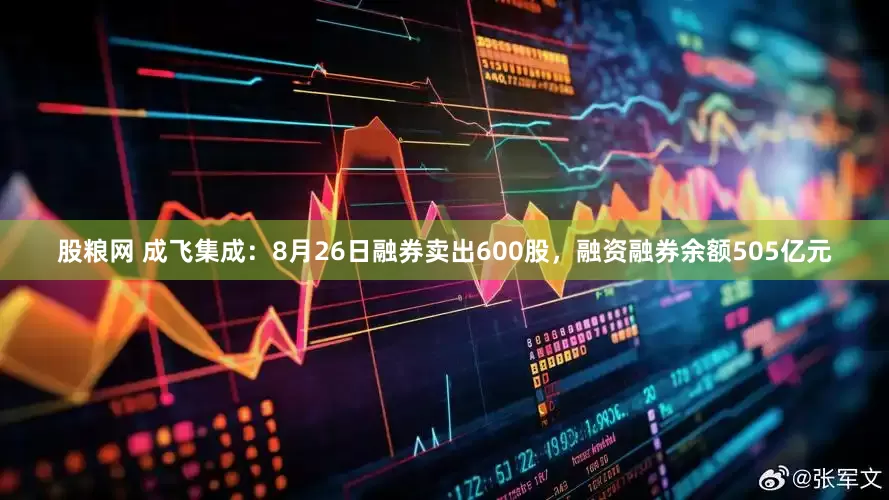 股粮网 成飞集成：8月26日融券卖出600股，融资融券余额505亿元