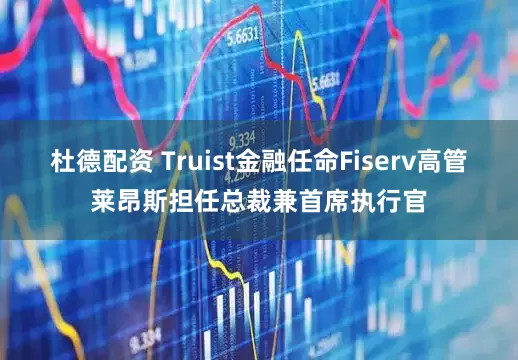 杜德配资 Truist金融任命Fiserv高管莱昂斯担任总裁兼首席执行官